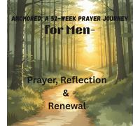 Anchored: A 52-Week Prayer Journey for Men: - Prayer, Reflection, and Renewal