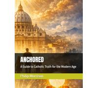 ANCHORED: A Guide to Catholic Truth for the Modern Age
