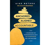Anchored, Aligned, Accountable: A Framework for Transcending Bullsh*t and Transforming Our Lives and Work
