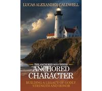 Anchored Character: Building a Legacy of Godly Strength and Honor: 4