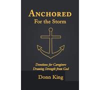 Anchored for the Storm: Devotions for Caregivers Drawing Strength from God