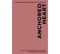 Anchored Heart: Tending the Wellspring of a Man's Life: 6