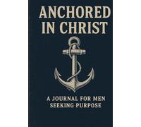 Anchored in Christ: A Journal for Men Seeking Purpose