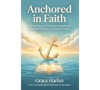 Anchored in Faith: Biblical Steps to Overcome Anxiety and Find God's Peace in Uncertain Times