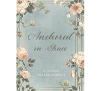 Anchored in Grace: A 365-Day Prayer Journey: A Structured Daily Devotional Journal for Reflection, Gratitude & Steady Spiritual Growth