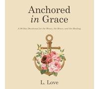 Anchored in Grace: A 90 Day Devotional for the Weary, the Brave, and the Healing.