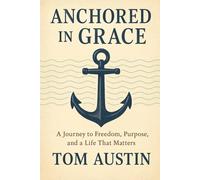 Anchored in Grace: A Journey to Freedom, Purpose, and a Life That Matters
