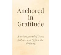 Anchored in Gratitude: A 90-Day Journal of Grace, Stillness, and Light in the Ordinary