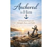 Anchored in Him: 30 Powerful Prayers for Strength, Peace, and Faith