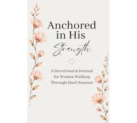 Anchored in His Strength: A Devotional & Journal for Women Walking Through Hard Seasons