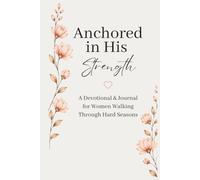 Anchored in His Strength: A Devotional & Journal for Women Walking Through Hard Seasons