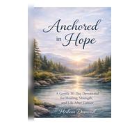 Anchored in Hope A Gentle 30-Day Devotional for Healing, Strength, and Life After Cancer