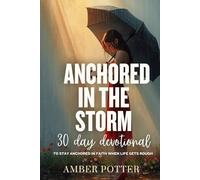 Anchored in the Storm: 30-Day Devotional to Find Peace and Strength in Life's Hardest Seasons: Daily Bible Devotions and Prayers to Calm Anxiety, Strengthen Faith, and Stand Firm in Uncertain Times