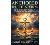 Anchored in the Storm Finding God's Purpose in Life's Ups and Downs
