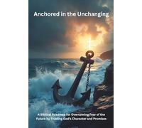 Anchored in the Unchanging: A Biblical Roadmap for Overcoming Fear of the Future by Trusting God’s Character and Promises | 6x9 inch | 30 pages | Christian Living | Spiritual Growth