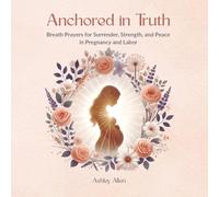 Anchored in Truth: Breath Prayers for Surrender, Strength, and Peace in Pregnancy and Labor