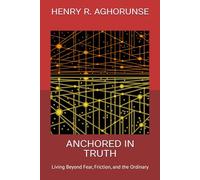 ANCHORED IN TRUTH: Living Beyond Fear, Friction, and the Ordinary