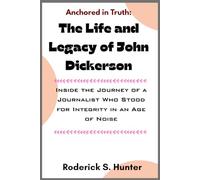 Anchored in Truth: The Life and Legacy of John Dickerson: Inside the Journey of a Journalist Who Stood for Integrity in an Age of Noise