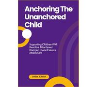 Anchoring The Unanchored Child: Supporting Children With Reactive Attachment Disorder Toward Secure Attachment