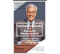 Anchorman Hacks for Powerful Presentations: 7 Keys to Nail Your Next Pitch, Speech, Toast or Talk