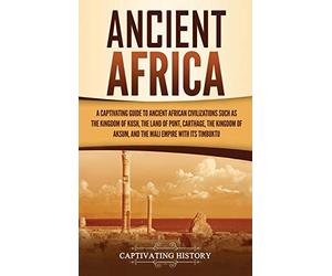 Ancient Africa: A Captivating Guide to Ancient African Civilizations, Such as the Kingdom of Kush, the Land of Punt, Carthage, the Kingdom of Aksum, and the Mali Empire with its Timbuktu