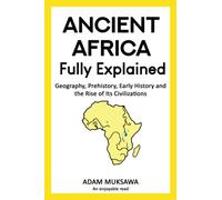Ancient Africa - Fully Explained: Geography, Prehistory, Early History and the Rise of Its Civilizations