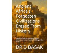 Ancient Africa's Forgotten Civilizations Erased From History: Uncovering the Lost Kingdoms, Hidden Empires, and Ancient Secrets That Shaped the World