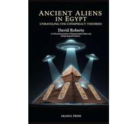 Ancient Aliens in Egypt: Unraveling the Conspiracy Theories: A Critical Examination of Extraterrestrial Claims and Archaeological Evidence