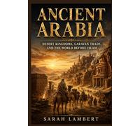 ANCIENT ARABIA: Desert kingdoms, caravan trade, and the world before Islam