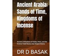 Ancient Arabia: Sands of Time, Kingdoms of Incense: Ancient Civilizations of Arabia, Petra, and the Incense Trade Routes that Shaped History
