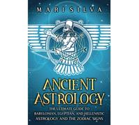 Ancient Astrology: The Ultimate Guide to Babylonian, Egyptian, and Hellenistic Astrology and the Zodiac Signs
