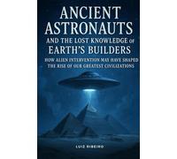 Ancient Astronauts and the Lost Knowledge of Earth’s Builders: How Alien Intervention May Have Shaped the Rise of Our Greatest Civilizations