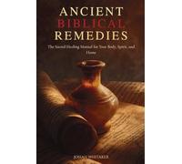 Ancient Biblical Remedies: The Sacred Healing Manual for Your Body, Spirit, and Home