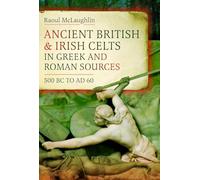 Ancient British and Irish Celts in Greek and Roman Sources, 500 Bc-ad 60