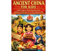 Ancient China For Kids: A Kid’s Guide to Ancient Dynasties, Great Inventions, the Silk Road, and the Rise of Modern China