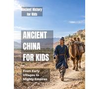 Ancient China for Kids: From Early Villages to Mighty Empires