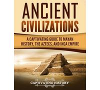 Ancient Civilizations: A Captivating Guide to Mayan History, the Aztecs, and Inca Empire