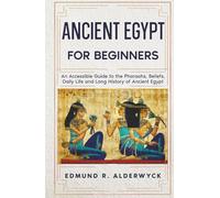 Ancient Egypt for Beginners: An Accessible Guide to the Pharaohs, Beliefs, Daily Life and Long History of Ancient Egypt