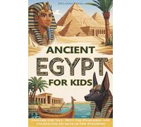 Ancient Egypt for Kids: Explore the Nile, Meet the Pharaohs, and Unlock the Secrets of the Pyramids