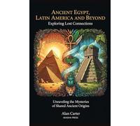 Ancient Egypt, Latin America, and Beyond: Exploring Lost Connections: Unraveling the Mysteries of Shared Ancient Origins
