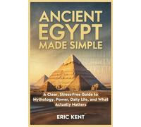 Ancient Egypt Made Simple: A Clear, Stress-Free Guide to Mythology, Power, Daily Life, and What Actually Matters