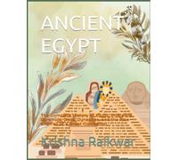 ANCIENT EGYPT: The Complete History of Egypt: Pharaohs, Pyramids, Gods, Dynasties, and the Rise and Fall of a Great Civilization