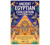 Ancient Egyptian Civilization: A Complete History for Kids: An Adventure through Egypt’s Golden Age, Filled with Wonders, Inspirational Stories, ... Gods, Pyramids, and Hidden Treasures
