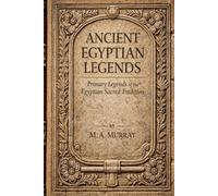 Ancient Egyptian Legends: Primary Legends of the Egyptian Sacred Tradition