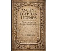 Ancient Egyptian Legends: Primary Legends of the Egyptian Sacred Tradition