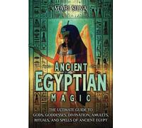 Ancient Egyptian Magic: The Ultimate Guide to Gods, Goddesses, Divination, Amulets, Rituals, and Spells of Ancient Egypt