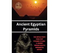 Ancient Egyptian Pyramids: The Untold Story From Step Pyramids to Giza: A Journey Through Egypt's Monumental History