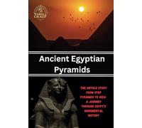 Ancient Egyptian Pyramids: The Untold Story From Step Pyramids to Giza: A Journey Through Egypt's Monumental History