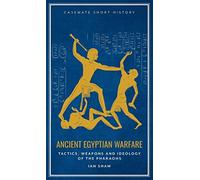Ancient Egyptian Warfare: Tactics, Weaponry and Ideology of the Pharaohs