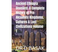 Ancient Ethiopia Unveiled: A Complete History of Pre-Aksumite Kingdoms, Cultures & Lost Civilizations volume 1